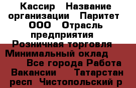 Кассир › Название организации ­ Паритет, ООО › Отрасль предприятия ­ Розничная торговля › Минимальный оклад ­ 21 500 - Все города Работа » Вакансии   . Татарстан респ.,Чистопольский р-н